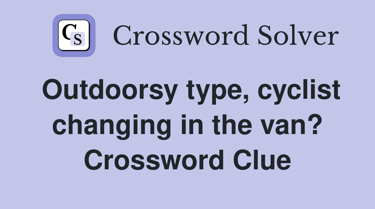 Outdoorsy type, cyclist changing in the van? Crossword Clue