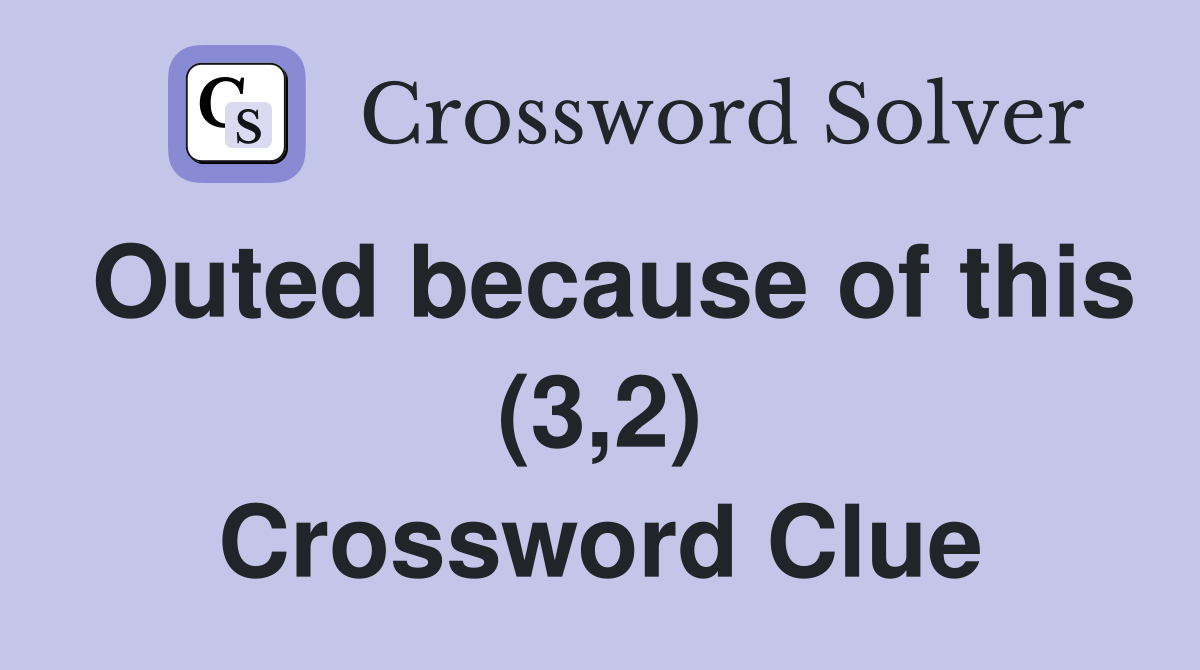 Outed because of this (3,2) Crossword Clue