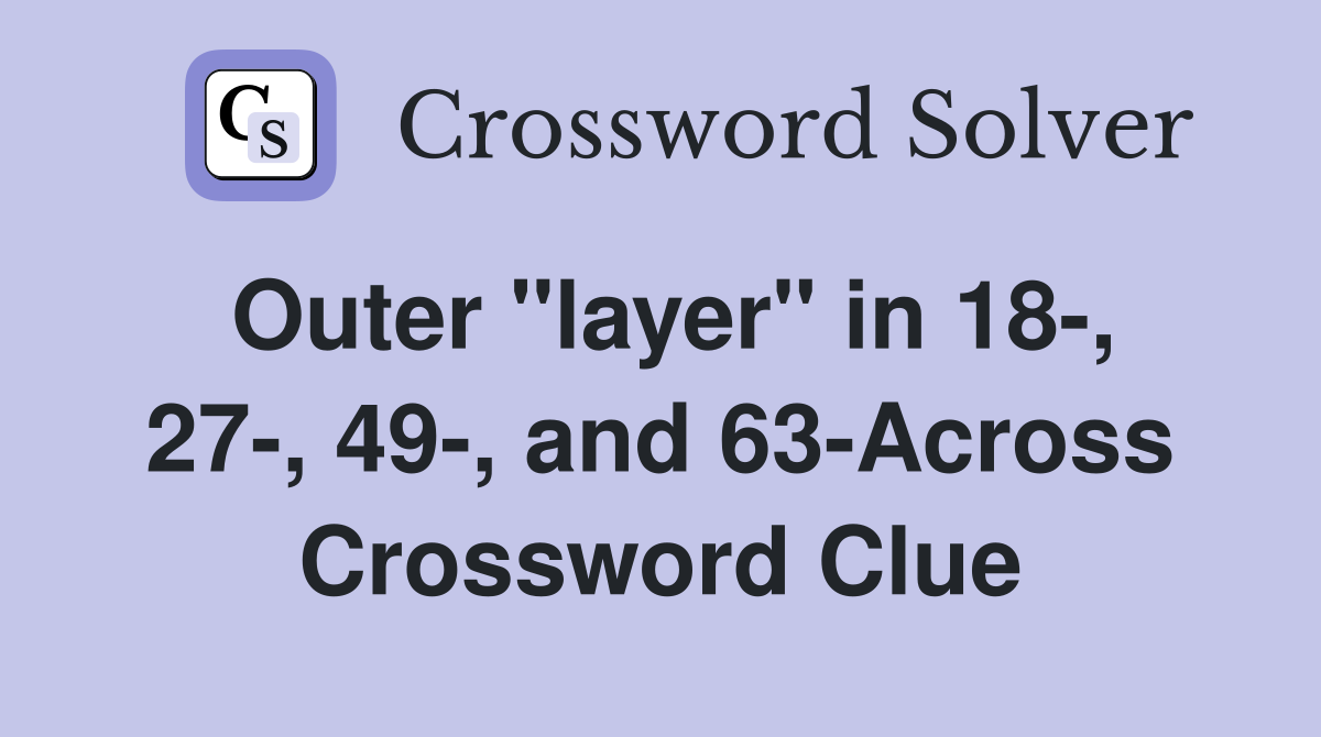 Outer "layer" in 18-, 27-, 49-, and 63-Across Crossword Clue