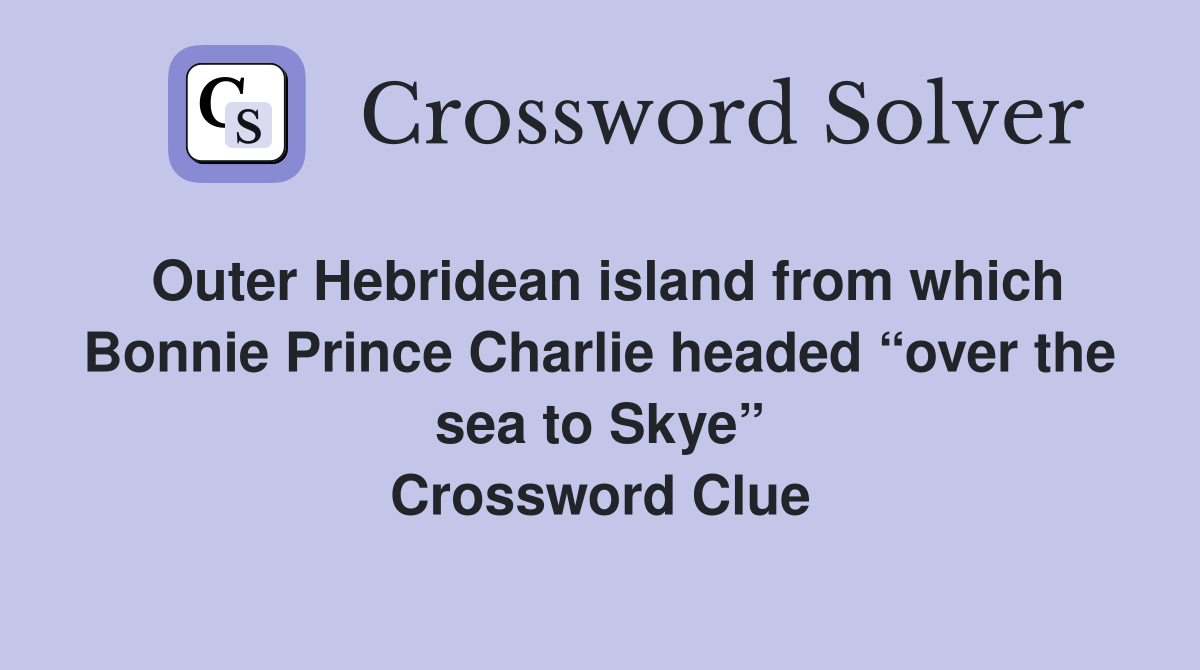 Outer Hebridean island from which Bonnie Prince Charlie headed “over the sea to Skye” Crossword Clue