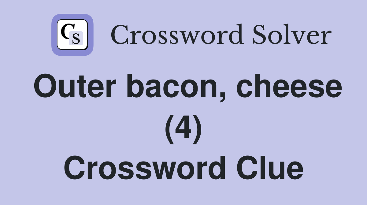 Outer bacon, cheese (4) Crossword Clue