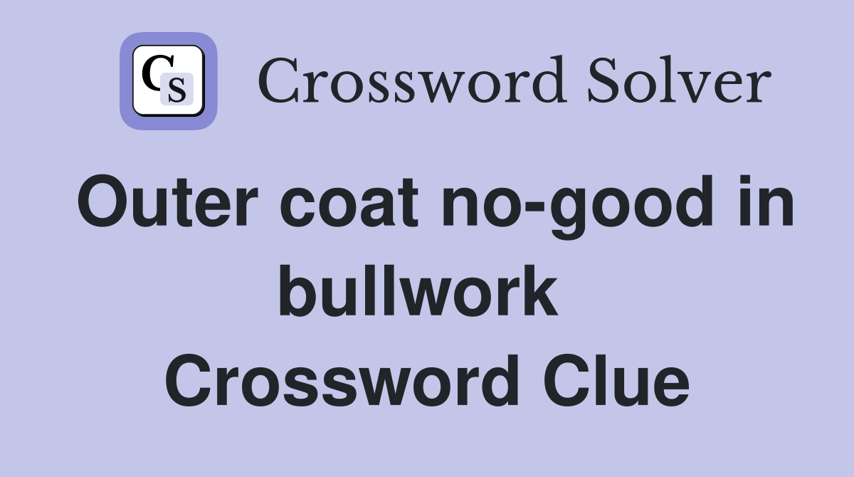 Outer coat no-good in bullwork  Crossword Clue