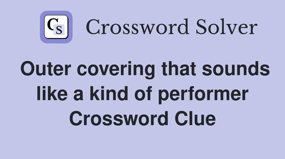 Outer covering that sounds like a kind of performer Crossword Clue