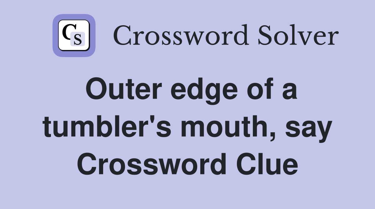 Outer edge of a tumbler's mouth, say Crossword Clue