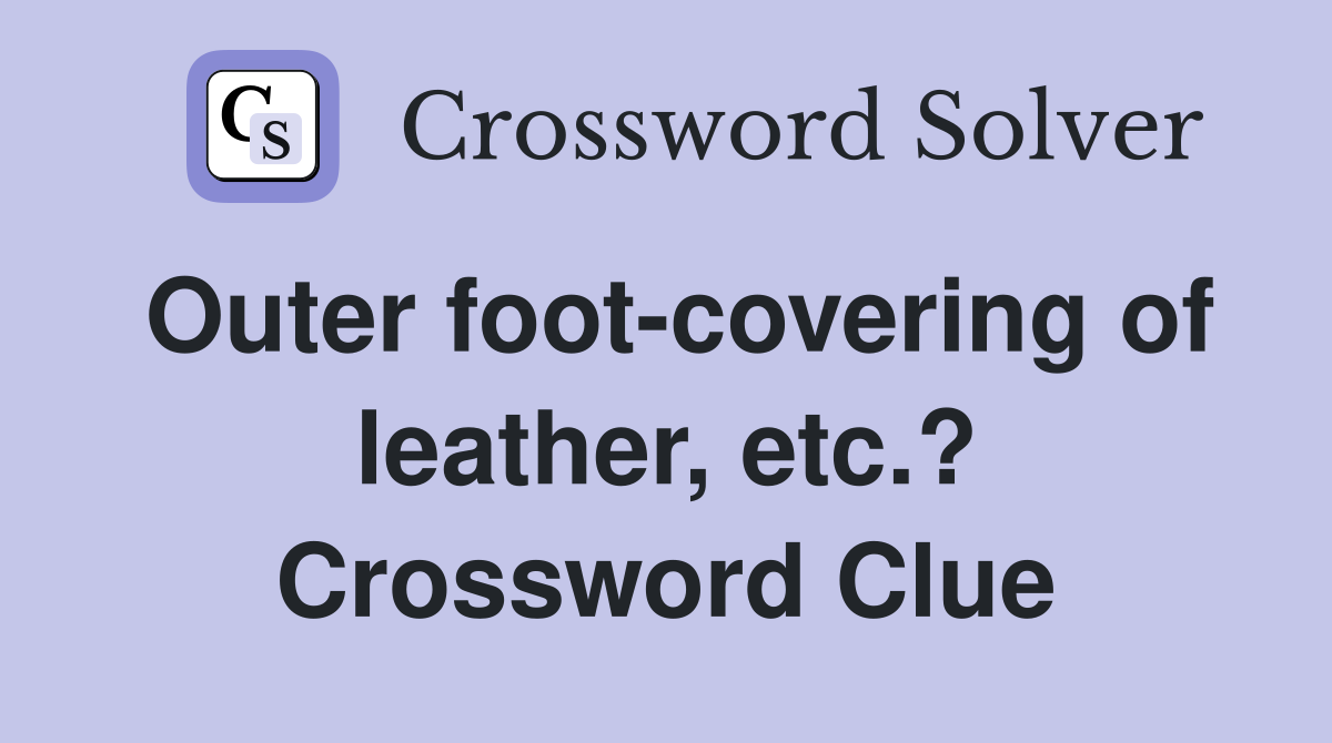 Outer foot-covering of leather, etc.? Crossword Clue