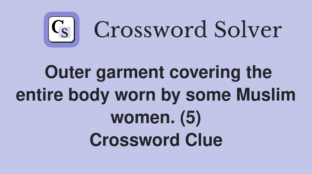 Outer garment covering the entire body worn by some Muslim women. (5) Crossword Clue