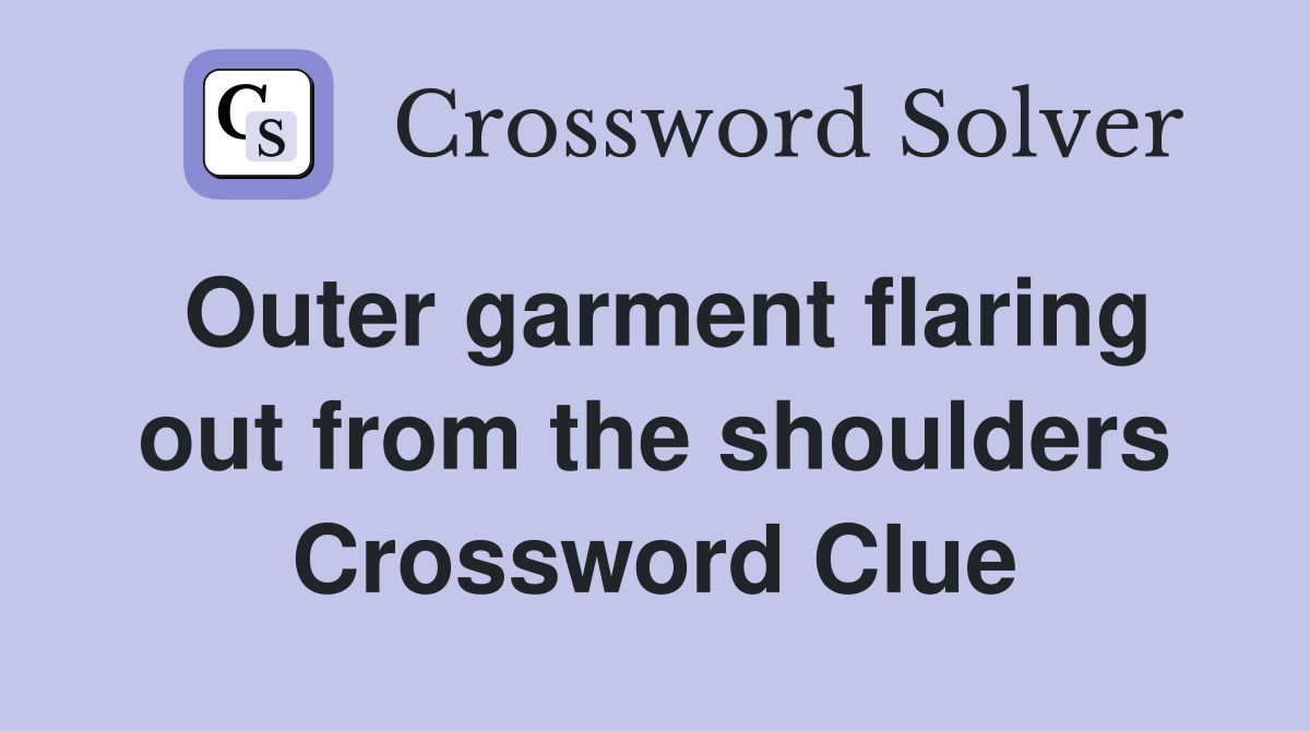 Outer garment flaring out from the shoulders Crossword Clue