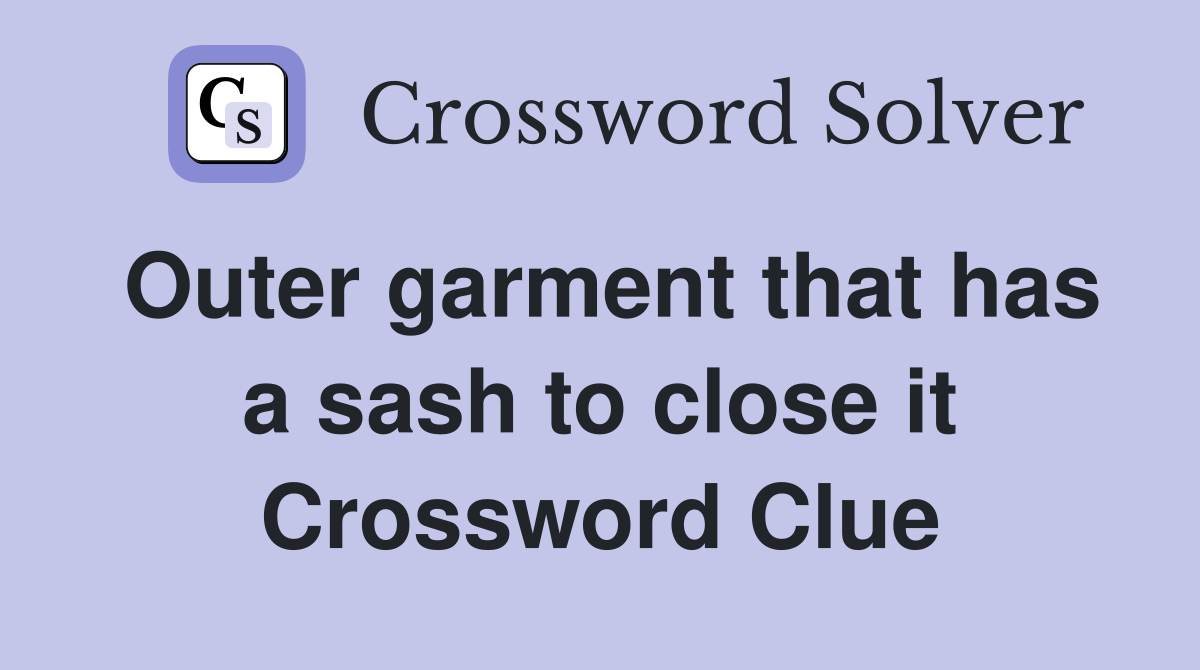 Outer garment that has a sash to close it Crossword Clue