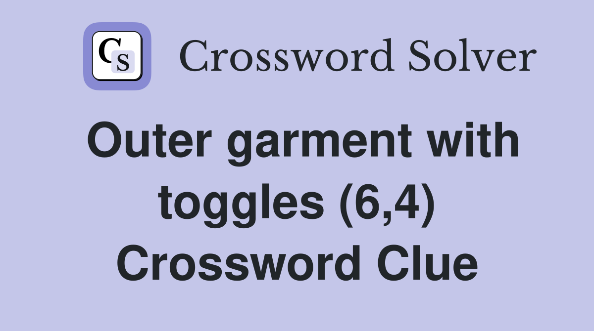 Outer garment with toggles (6,4) Crossword Clue