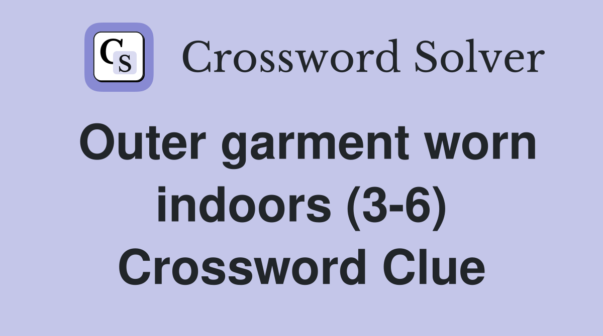 Outer garment worn indoors (3-6) Crossword Clue