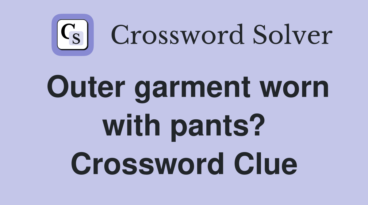 Outer garment worn with pants? Crossword Clue