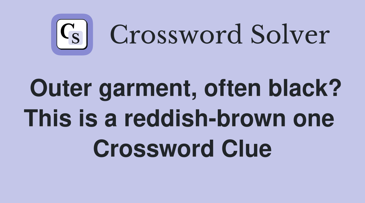 Outer garment, often black? This is a reddish-brown one  Crossword Clue