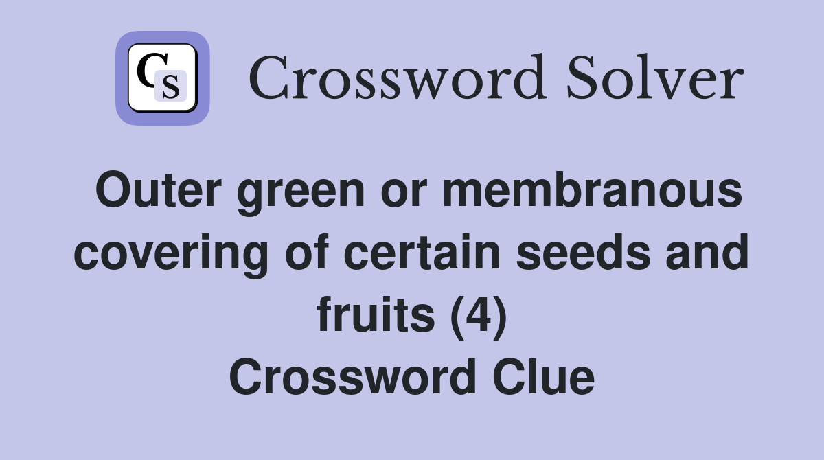 Outer green or membranous covering of certain seeds and fruits (4) Crossword Clue