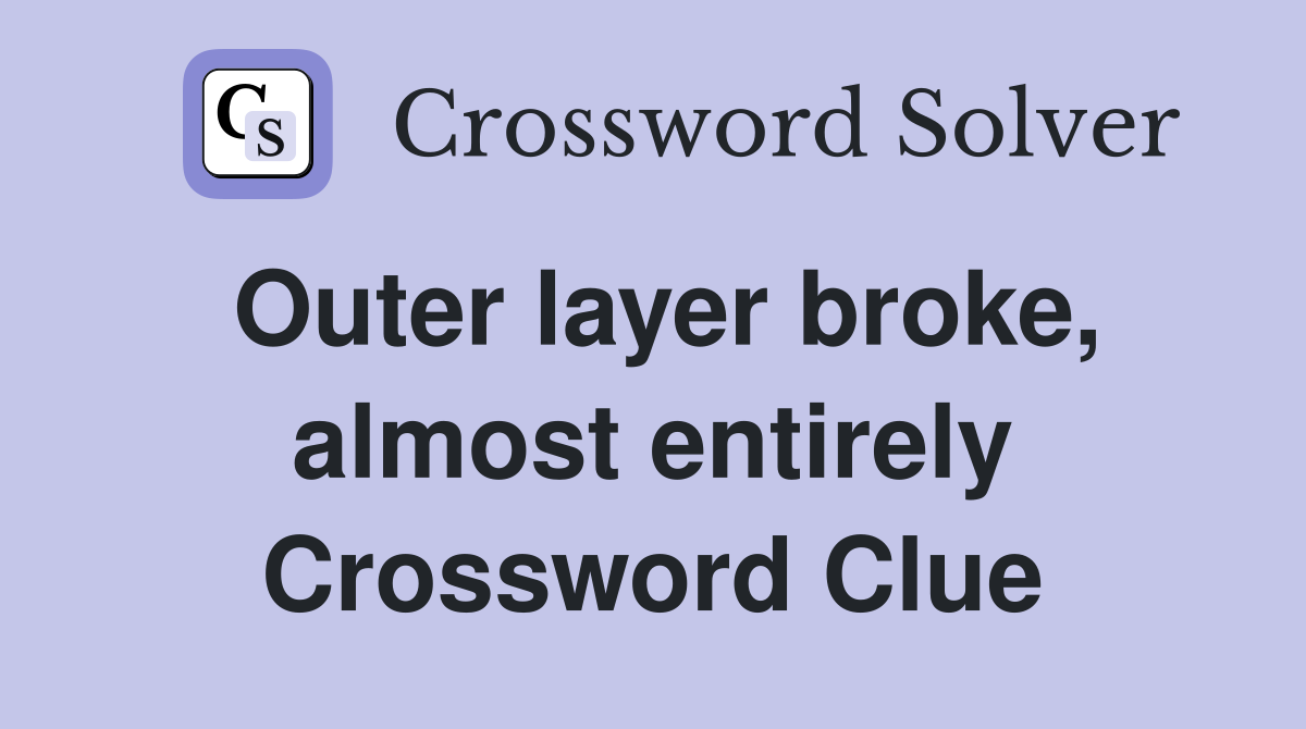 Outer layer broke, almost entirely Crossword Clue