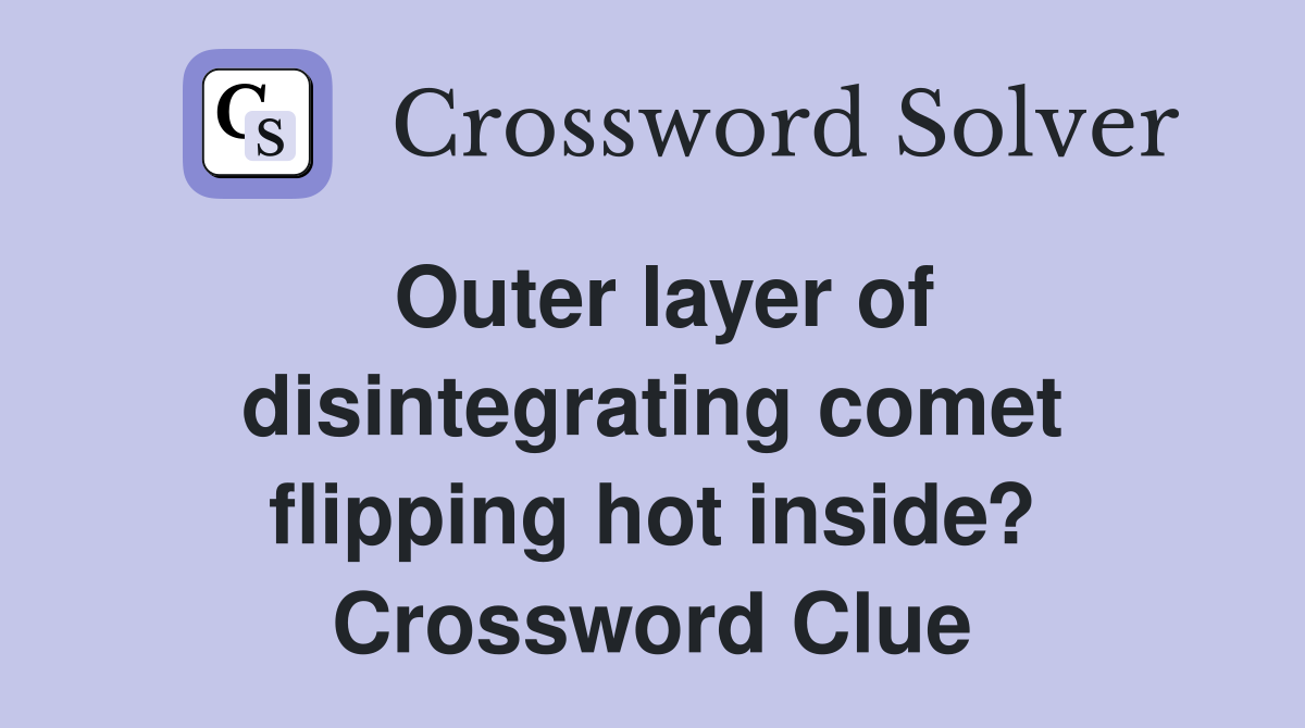 Outer layer of disintegrating comet flipping hot inside? Crossword Clue