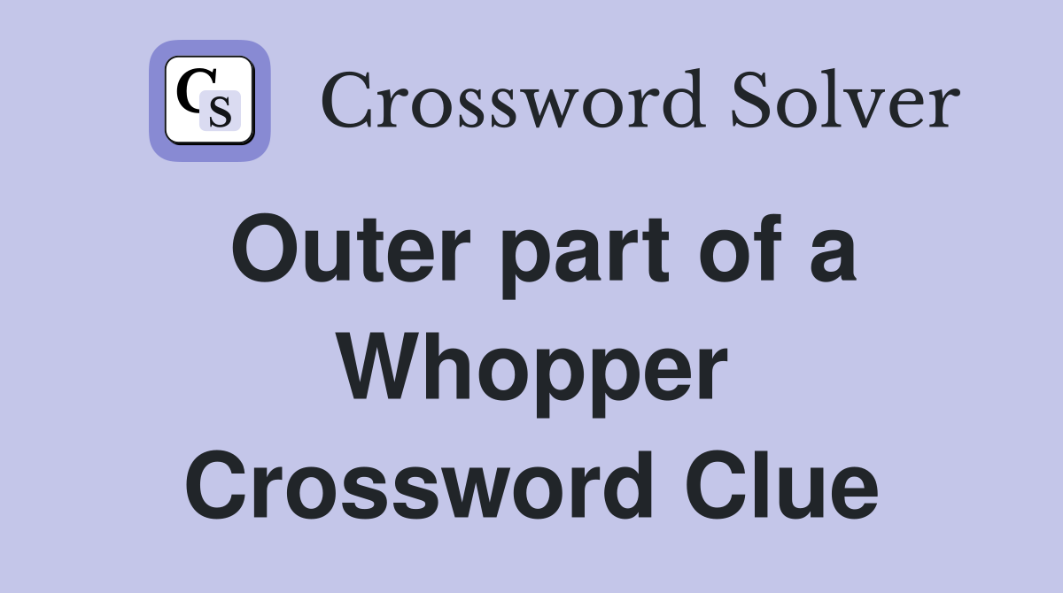 Outer part of a Whopper Crossword Clue