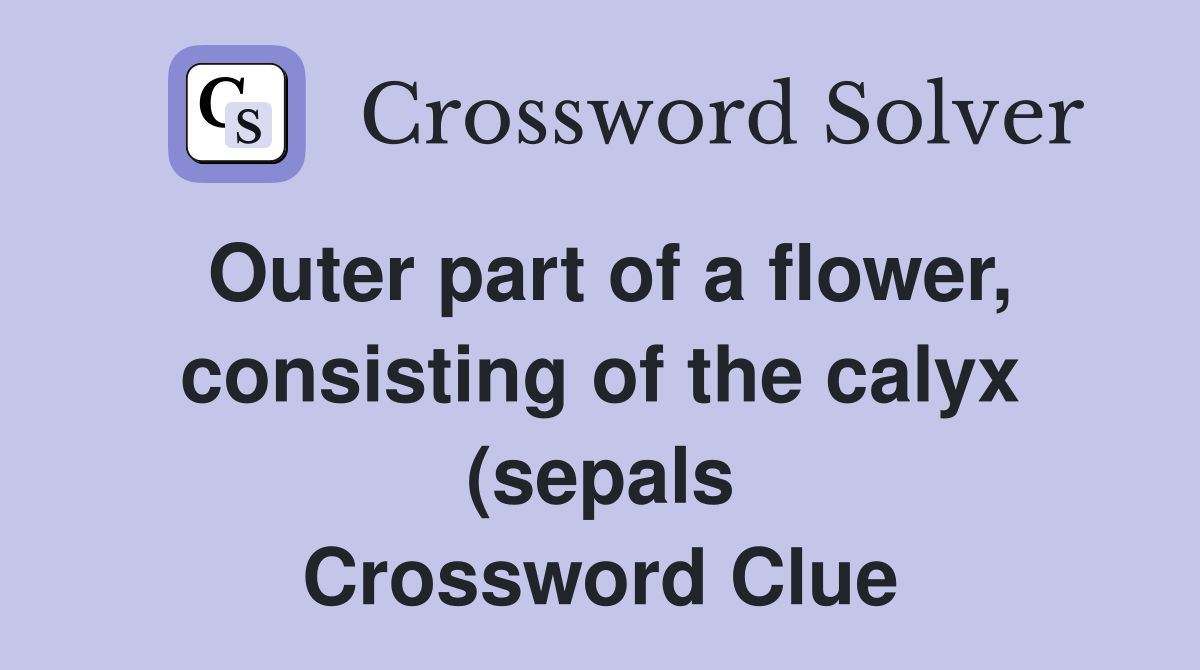 Outer part of a flower consisting of the calyx (sepals) and corolla Outer part of a flower consisting of the calyx (sepals) and corolla