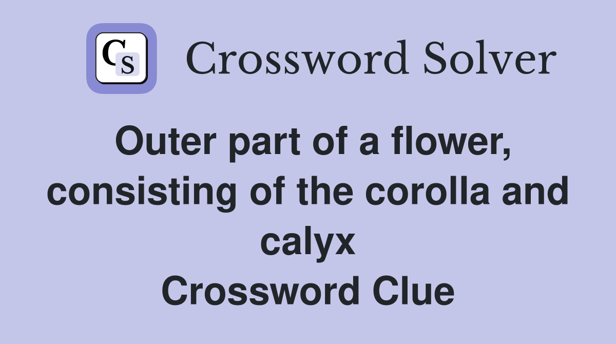 Outer part of a flower, consisting of the corolla and calyx Crossword Clue