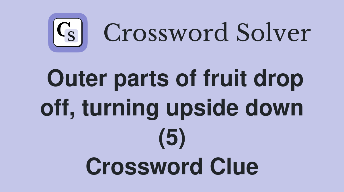 Outer parts of fruit drop off, turning upside down (5) Crossword Clue
