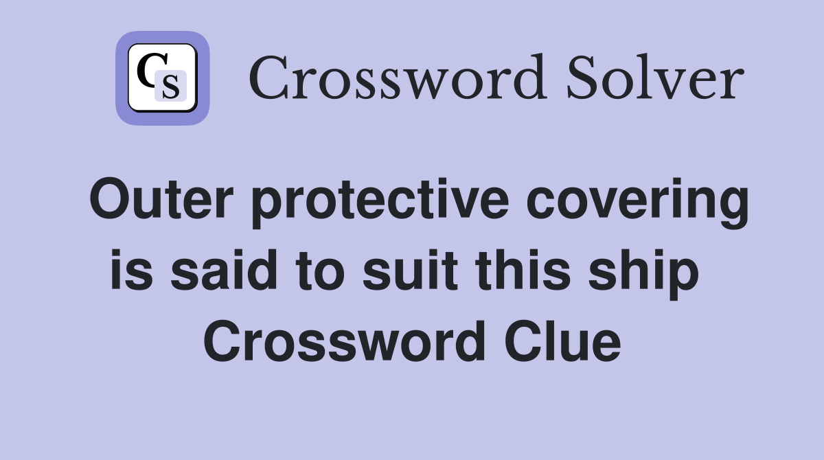 Outer protective covering is said to suit this ship  Crossword Clue