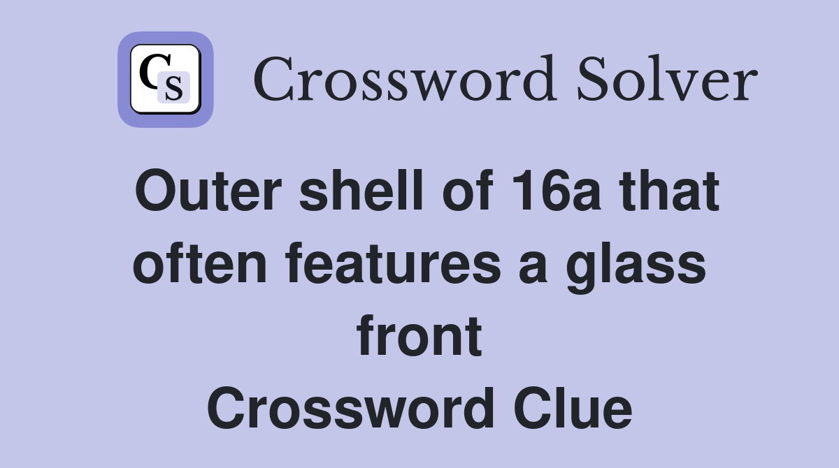 Outer shell of 16a that often features a glass front Crossword Clue