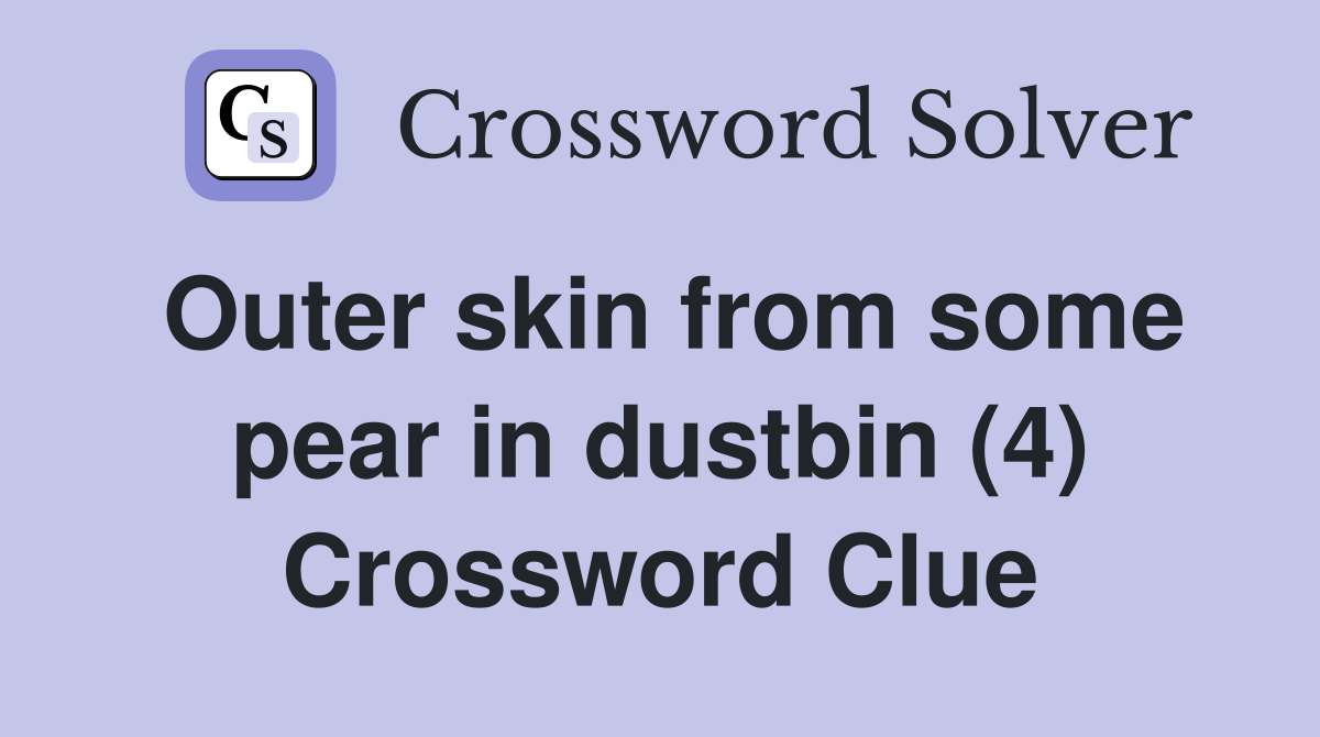 Outer skin from some pear in dustbin (4) Crossword Clue