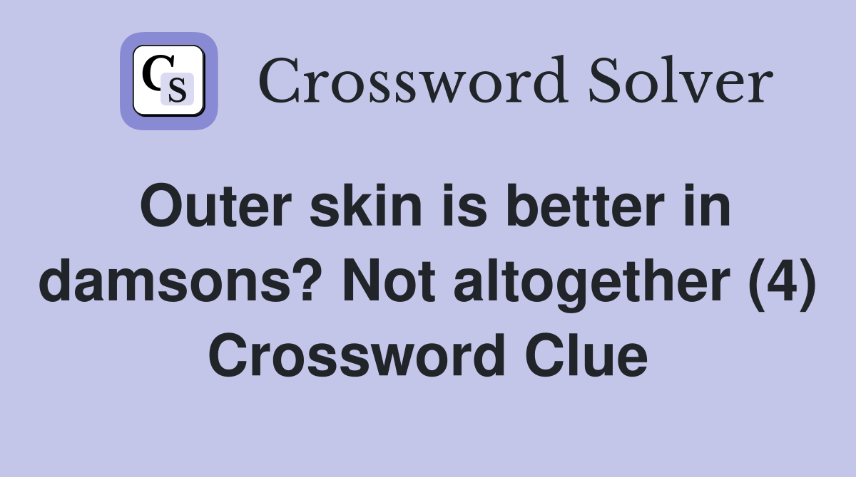 Outer skin is better in damsons? Not altogether (4) Crossword Clue