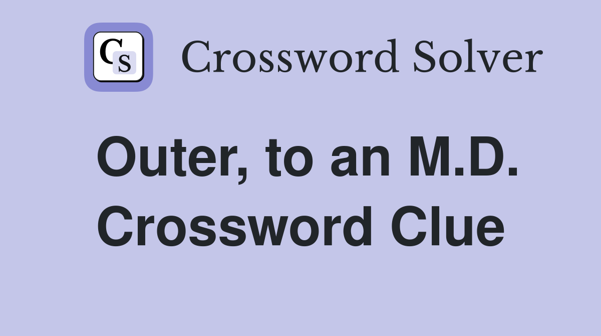 Outer, to an M.D. Crossword Clue