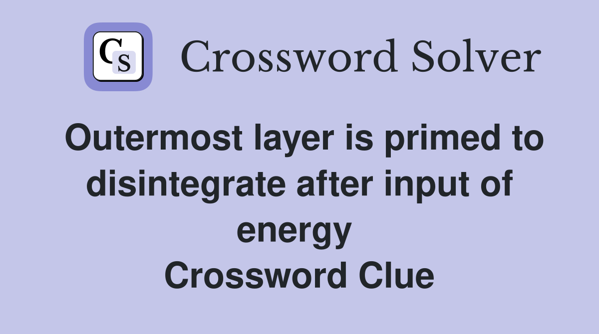 Outermost layer is primed to disintegrate after input of energy  Crossword Clue