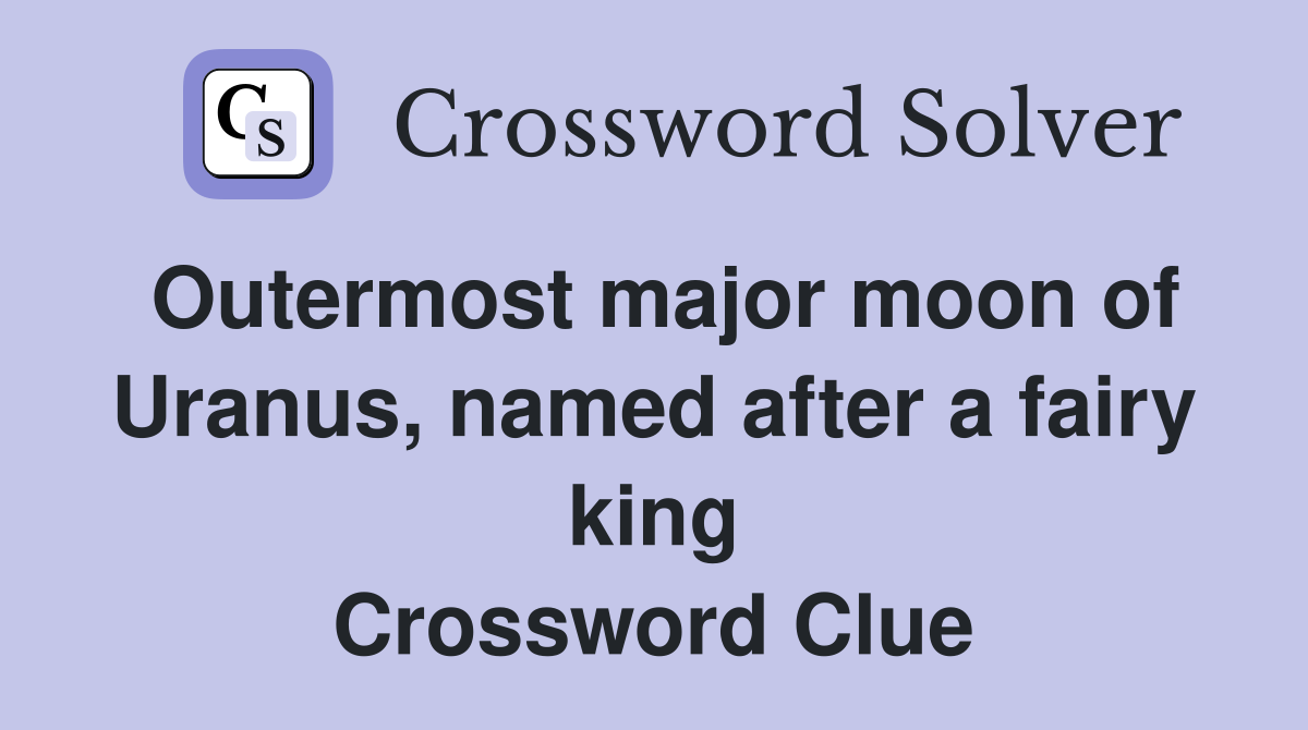Outermost major moon of Uranus, named after a fairy king Crossword Clue