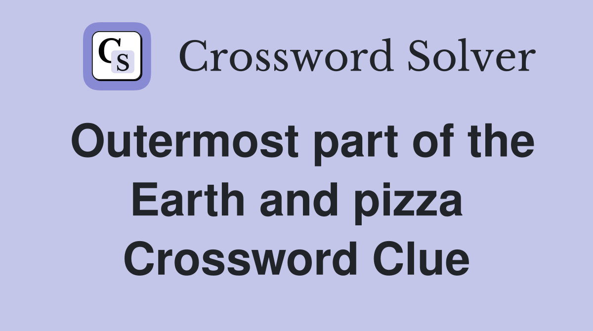Outermost part of the Earth and pizza Crossword Clue