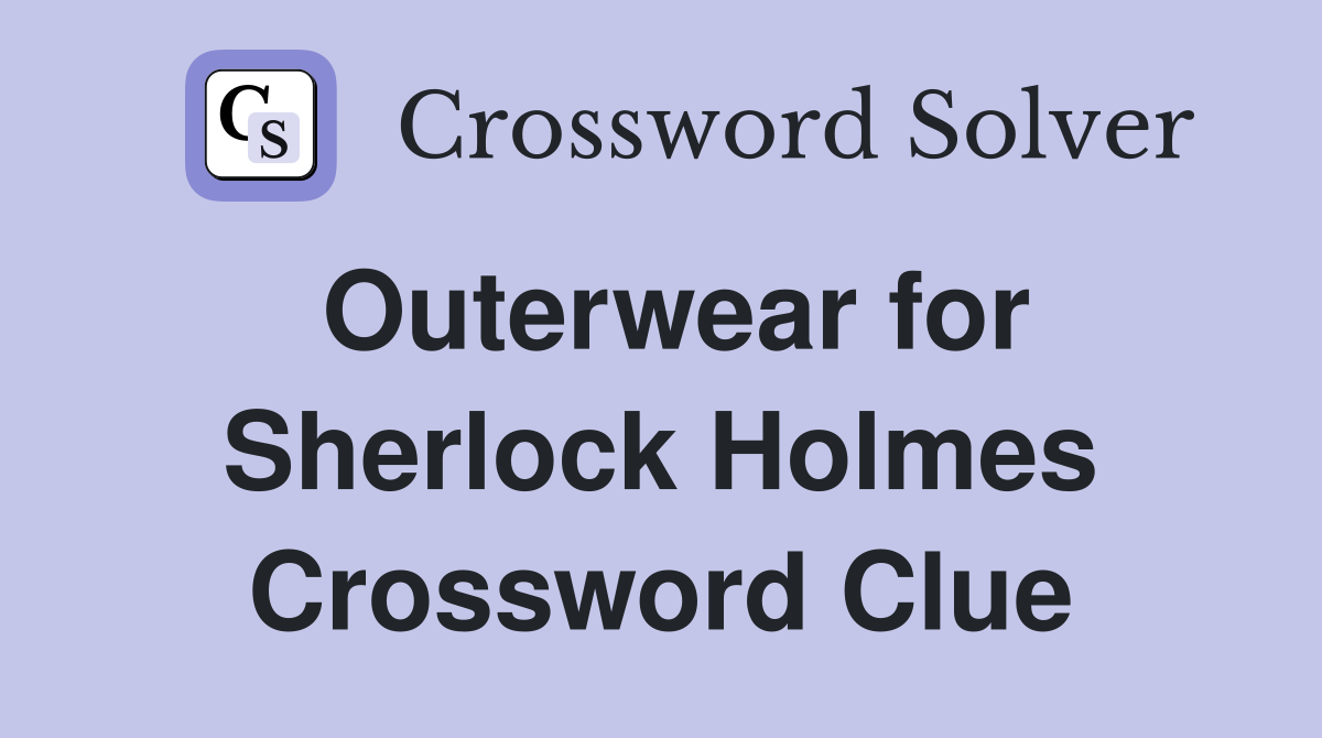 Outerwear for Sherlock Holmes Crossword Clue
