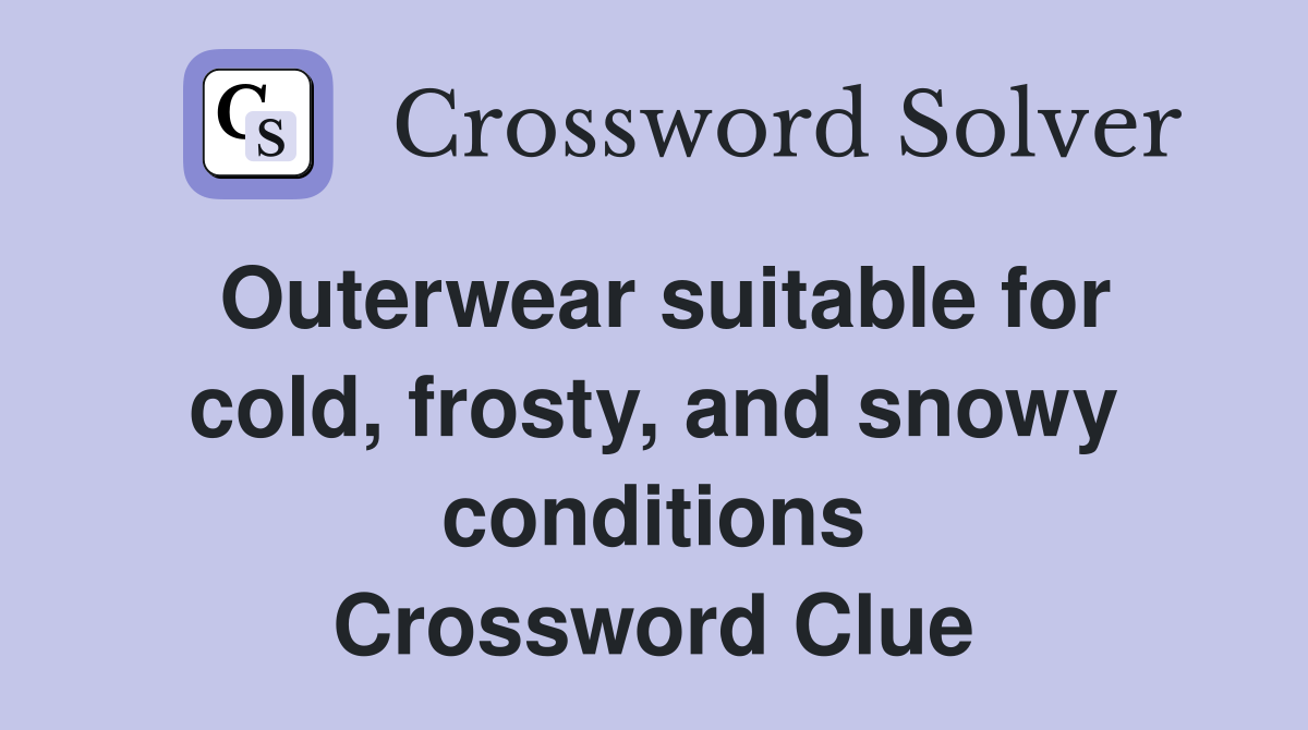 Outerwear suitable for cold, frosty, and snowy conditions Crossword Clue