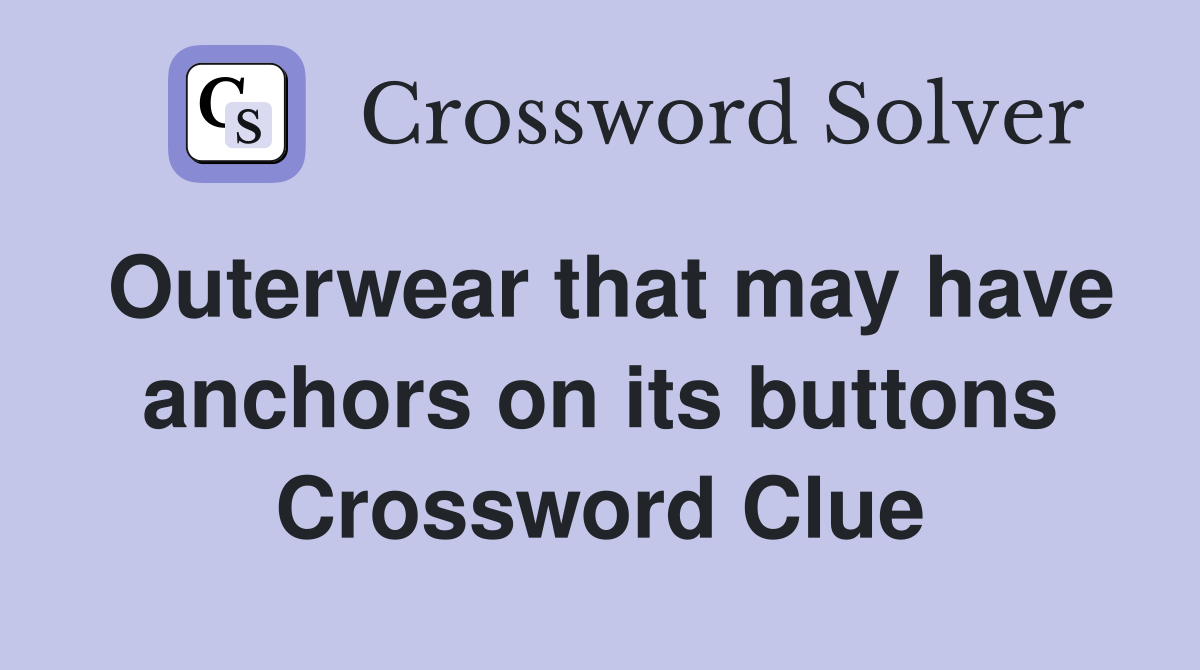 Outerwear that may have anchors on its buttons Crossword Clue