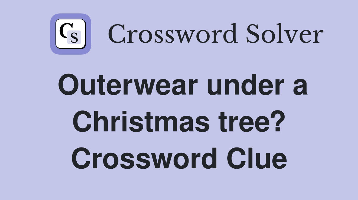 Outerwear under a Christmas tree? Crossword Clue
