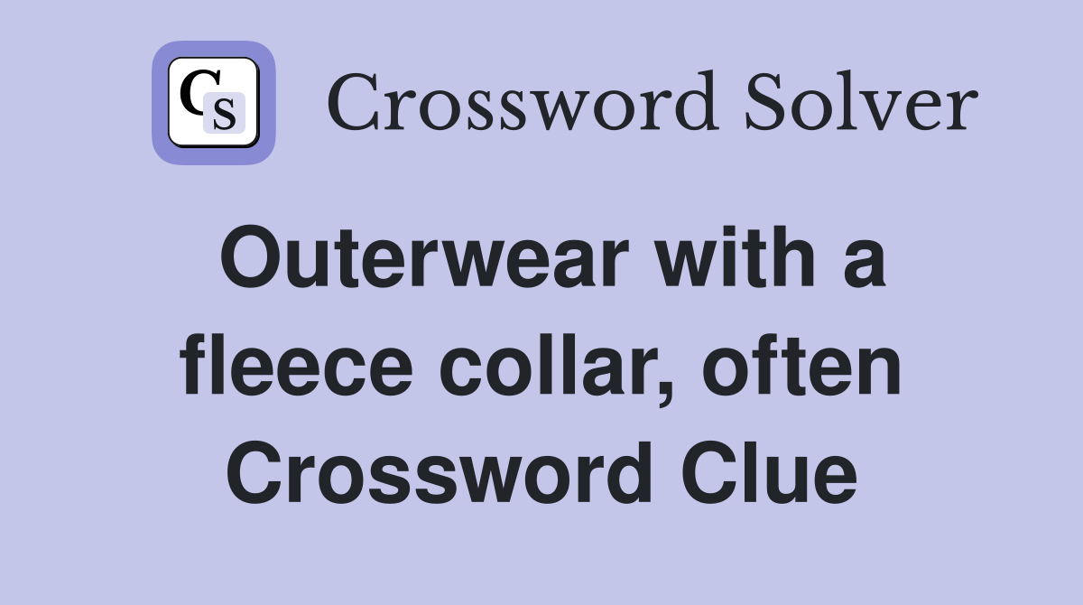 Outerwear with a fleece collar, often Crossword Clue