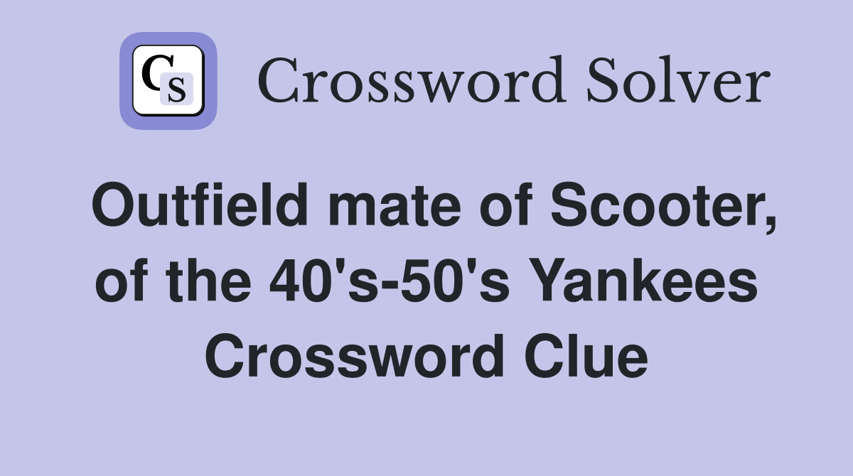 Outfield mate of Scooter, of the 40's-50's Yankees Crossword Clue