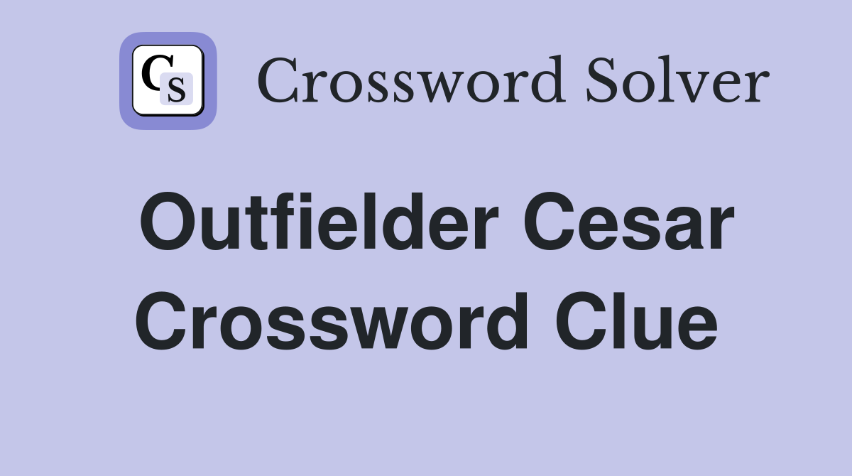 Outfielder Cesar Crossword Clue