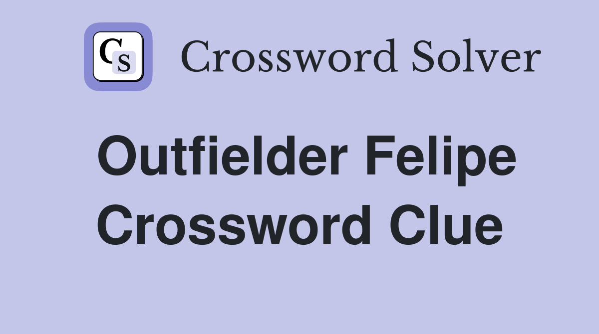 Outfielder Felipe Crossword Clue