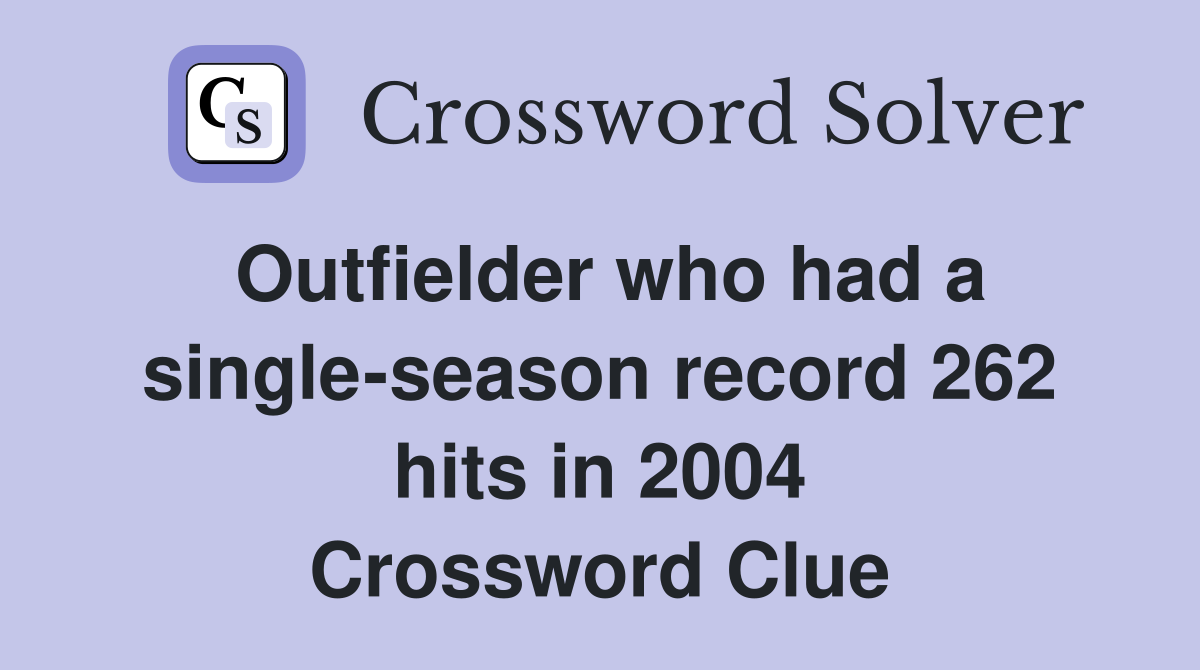 Outfielder who had a single-season record 262 hits in 2004 Crossword Clue