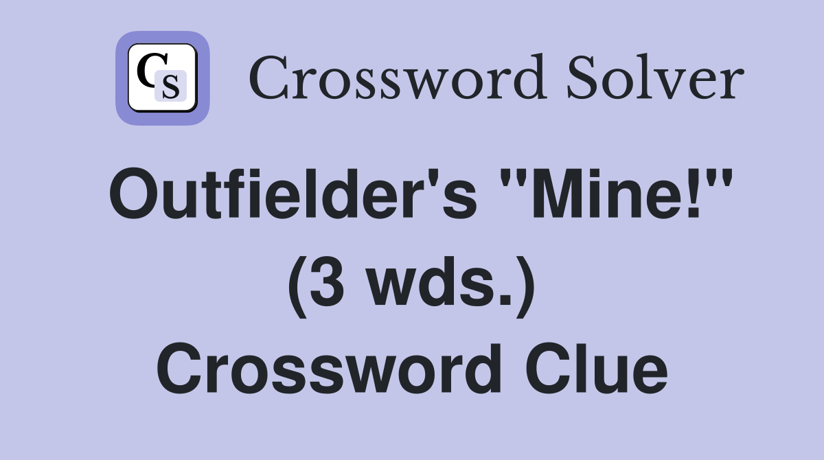 Outfielder's "Mine!" (3 wds.) Crossword Clue