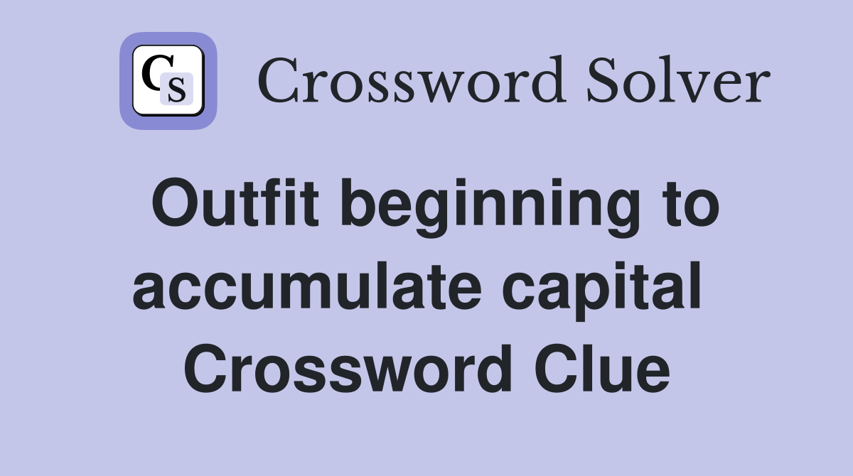 Outfit beginning to accumulate capital  Crossword Clue
