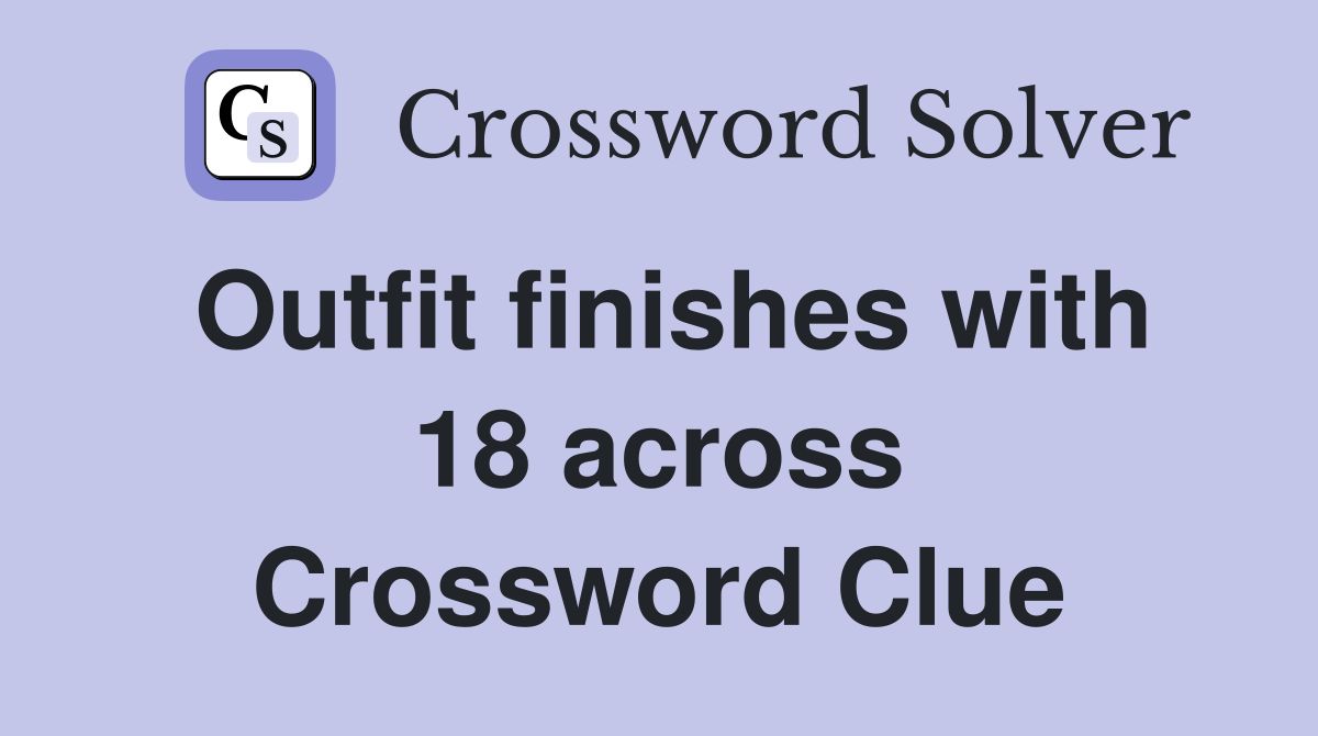 Outfit finishes with 18 across Crossword Clue