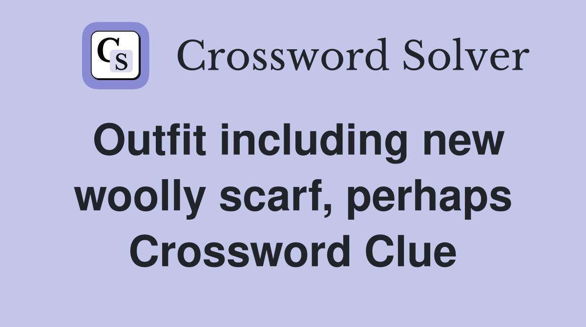 Outfit including new woolly scarf, perhaps Crossword Clue