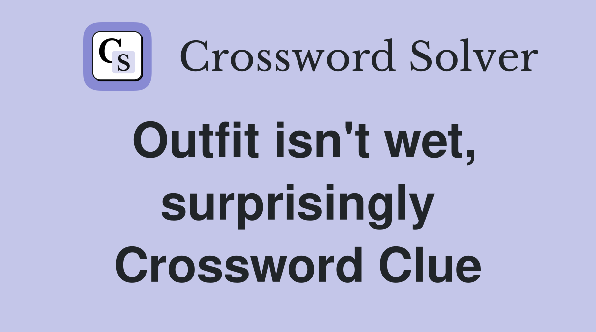 Outfit isn't wet, surprisingly Crossword Clue