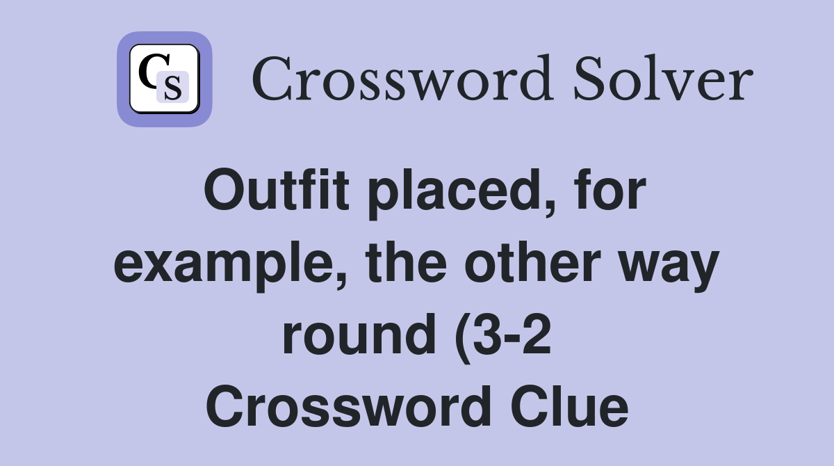 Outfit placed for example the other way round (3 2) Crossword Clue Outfit placed for example the other way round (3 2) Crossword Clue