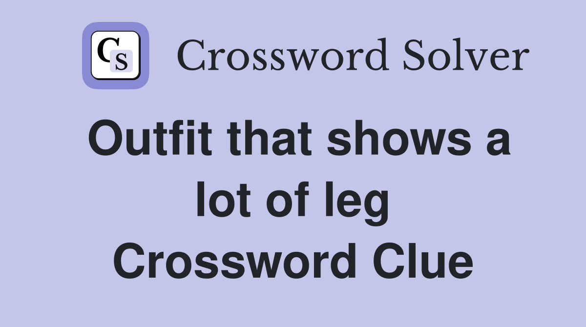 Outfit that shows a lot of leg Crossword Clue