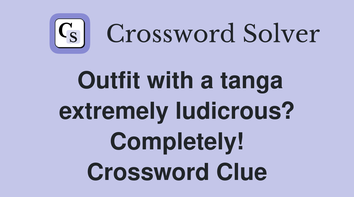Outfit with a tanga extremely ludicrous? Completely! Crossword Clue
