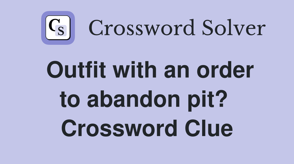 Outfit with an order to abandon pit?  Crossword Clue