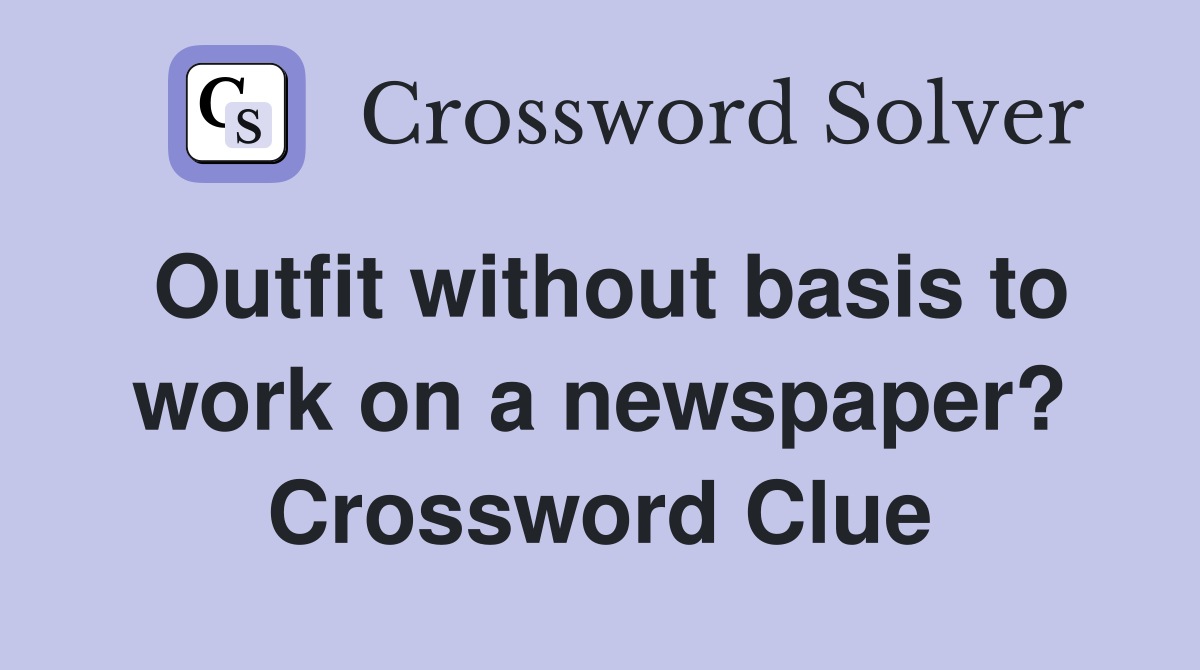Outfit without basis to work on a newspaper? Crossword Clue